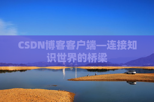CSDN博客客户端—连接知识世界的桥梁